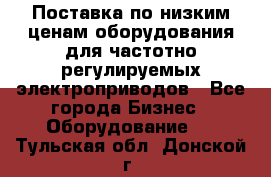 Поставка по низким ценам оборудования для частотно-регулируемых электроприводов - Все города Бизнес » Оборудование   . Тульская обл.,Донской г.